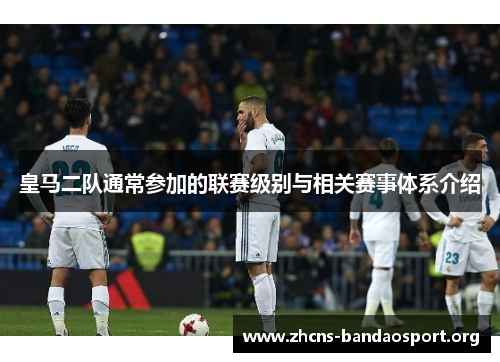 皇马二队通常参加的联赛级别与相关赛事体系介绍 皇马二队通常参加的联赛级别与相关赛事体系介绍