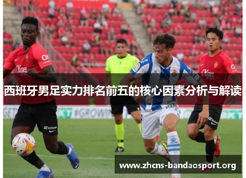 西班牙男足实力排名前五的核心因素分析与解读