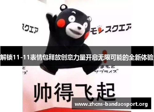 解锁11-11表情包释放创意力量开启无限可能的全新体验 解锁11-11表情包释放创意力量开启无限可能的全新体验