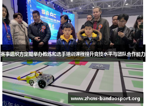 赛事组织方定期举办教练和选手培训课程提升竞技水平与团队合作能力 赛事组织方定期举办教练和选手培训课程提升竞技水平与团队合作能力