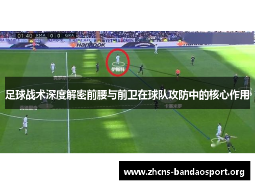 足球战术深度解密前腰与前卫在球队攻防中的核心作用 足球战术深度解密前腰与前卫在球队攻防中的核心作用
