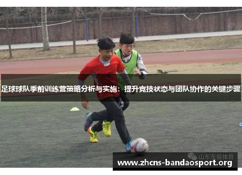 足球球队季前训练营策略分析与实施:提升竞技状态与团队协作的关键步骤 足球球队季前训练营策略分析与实施:提升竞技状态与团队协作的关键步骤