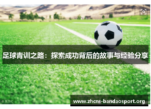 足球青训之路:探索成功背后的故事与经验分享 足球青训之路:探索成功背后的故事与经验分享