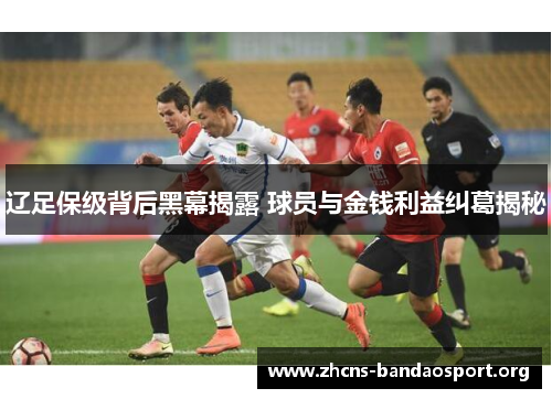 辽足保级背后黑幕揭露 球员与金钱利益纠葛揭秘 辽足保级背后黑幕揭露 球员与金钱利益纠葛揭秘