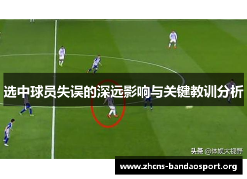 选中球员失误的深远影响与关键教训分析 选中球员失误的深远影响与关键教训分析