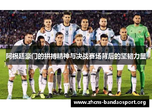 阿根廷豪门的拼搏精神与决战赛场背后的坚韧力量 阿根廷豪门的拼搏精神与决战赛场背后的坚韧力量