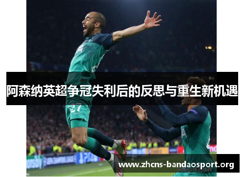 阿森纳英超争冠失利后的反思与重生新机遇 阿森纳英超争冠失利后的反思与重生新机遇