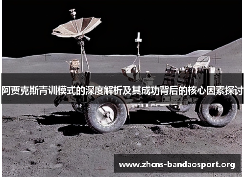 阿贾克斯青训模式的深度解析及其成功背后的核心因素探讨 阿贾克斯青训模式的深度解析及其成功背后的核心因素探讨