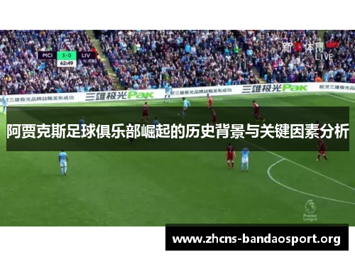 阿贾克斯足球俱乐部崛起的历史背景与关键因素分析 阿贾克斯足球俱乐部崛起的历史背景与关键因素分析