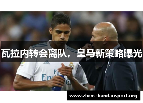 瓦拉内转会离队，皇马新策略曝光
