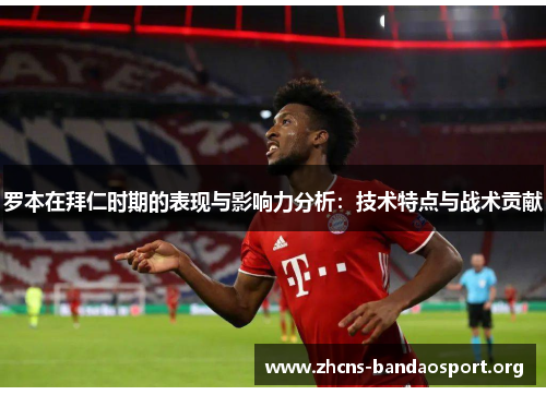 罗本在拜仁时期的表现与影响力分析:技术特点与战术贡献 罗本在拜仁时期的表现与影响力分析:技术特点与战术贡献