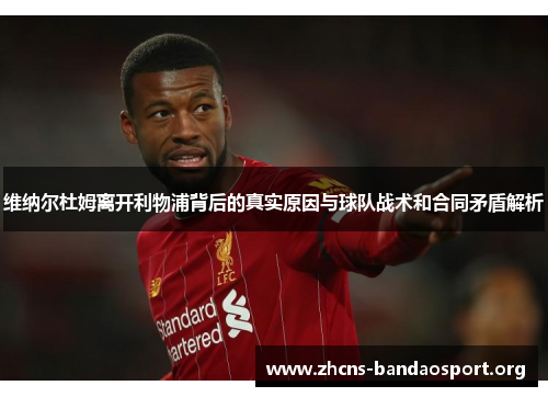 维纳尔杜姆离开利物浦背后的真实原因与球队战术和合同矛盾解析