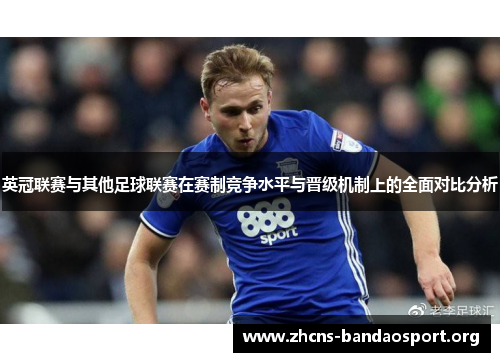 英冠联赛与其他足球联赛在赛制竞争水平与晋级机制上的全面对比分析 英冠联赛与其他足球联赛在赛制竞争水平与晋级机制上的全面对比分析