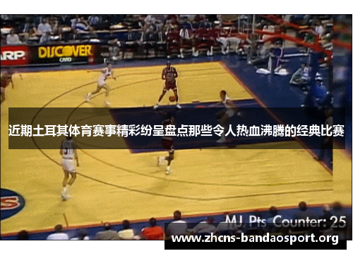 近期土耳其体育赛事精彩纷呈盘点那些令人热血沸腾的经典比赛