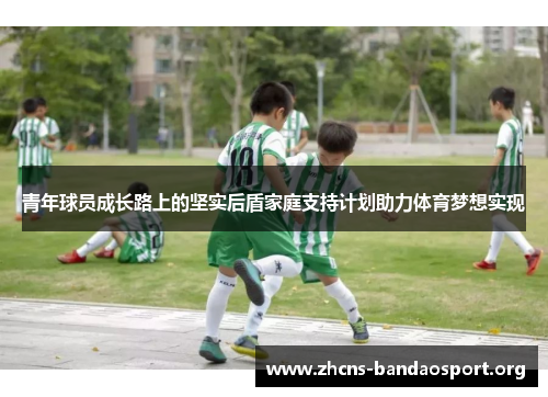 青年球员成长路上的坚实后盾家庭支持计划助力体育梦想实现 青年球员成长路上的坚实后盾家庭支持计划助力体育梦想实现