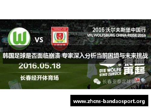 韩国足球是否面临崩溃 专家深入分析当前困境与未来挑战 韩国足球是否面临崩溃 专家深入分析当前困境与未来挑战
