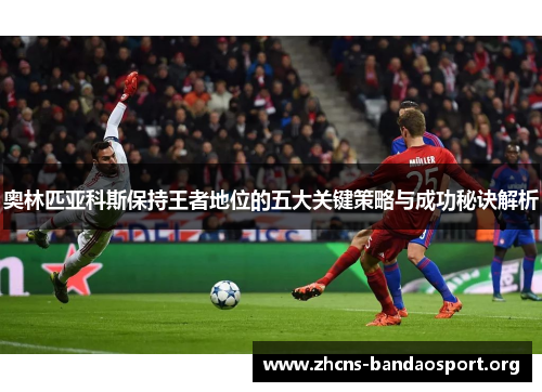 奥林匹亚科斯保持王者地位的五大关键策略与成功秘诀解析 奥林匹亚科斯保持王者地位的五大关键策略与成功秘诀解析