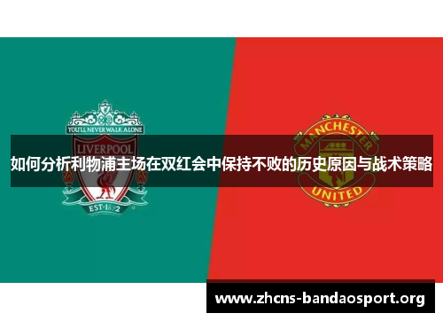 如何分析利物浦主场在双红会中保持不败的历史原因与战术策略