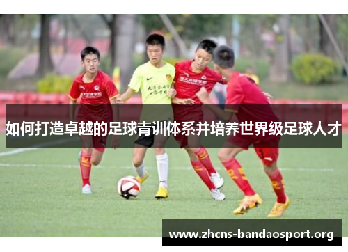如何打造卓越的足球青训体系并培养世界级足球人才
