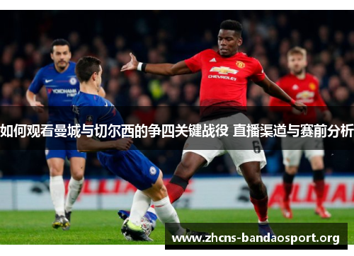 如何观看曼城与切尔西的争四关键战役 直播渠道与赛前分析 如何观看曼城与切尔西的争四关键战役 直播渠道与赛前分析