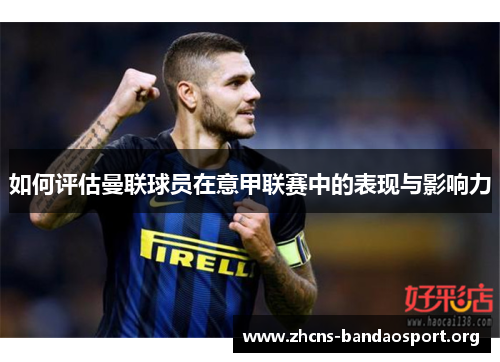如何评估曼联球员在意甲联赛中的表现与影响力 如何评估曼联球员在意甲联赛中的表现与影响力