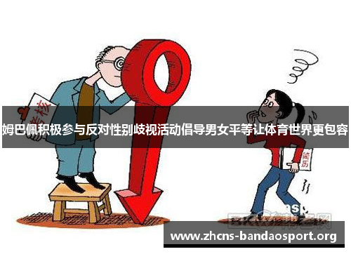 姆巴佩积极参与反对性别歧视活动倡导男女平等让体育世界更包容