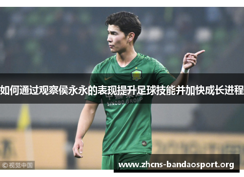 如何通过观察侯永永的表现提升足球技能并加快成长进程 如何通过观察侯永永的表现提升足球技能并加快成长进程