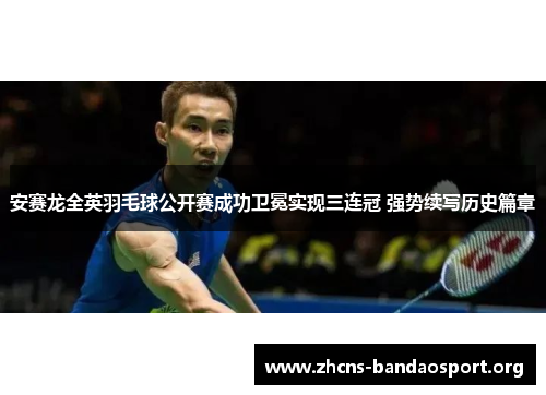 安赛龙全英羽毛球公开赛成功卫冕实现三连冠 强势续写历史篇章