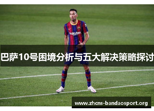 巴萨10号困境分析与五大解决策略探讨 巴萨10号困境分析与五大解决策略探讨