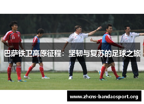 巴萨铁卫高原征程:坚韧与复苏的足球之旅 巴萨铁卫高原征程:坚韧与复苏的足球之旅