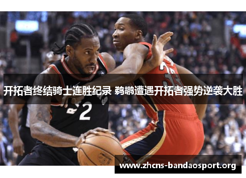 开拓者终结骑士连胜纪录 鹈鹕遭遇开拓者强势逆袭大胜 开拓者终结骑士连胜纪录 鹈鹕遭遇开拓者强势逆袭大胜