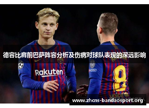 德容比肩前巴萨阵容分析及伤病对球队表现的深远影响 德容比肩前巴萨阵容分析及伤病对球队表现的深远影响