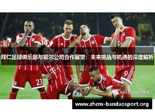 拜仁足球俱乐部与戴尔公司合作展望：未来挑战与机遇的深度解析