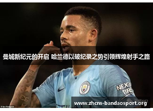 曼城新纪元的开启 哈兰德以破纪录之势引领辉煌射手之路