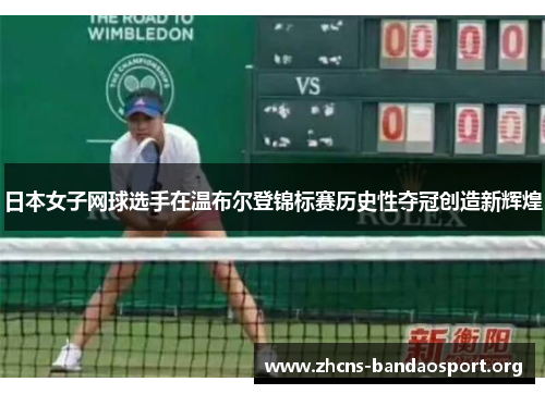日本女子网球选手在温布尔登锦标赛历史性夺冠创造新辉煌