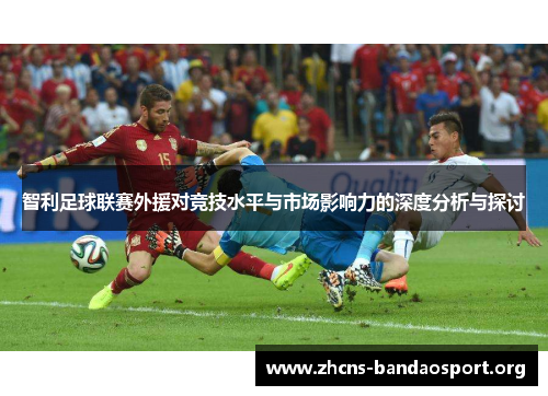 智利足球联赛外援对竞技水平与市场影响力的深度分析与探讨