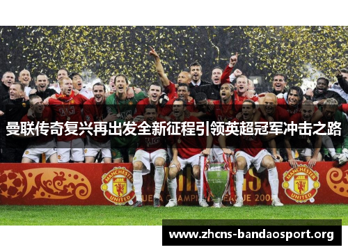 曼联传奇复兴再出发全新征程引领英超冠军冲击之路