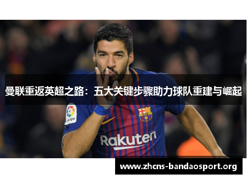 曼联重返英超之路:五大关键步骤助力球队重建与崛起 曼联重返英超之路:五大关键步骤助力球队重建与崛起