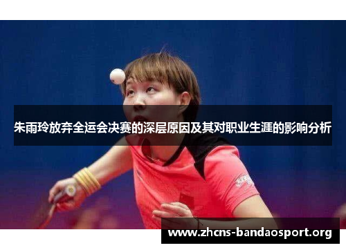 朱雨玲放弃全运会决赛的深层原因及其对职业生涯的影响分析
