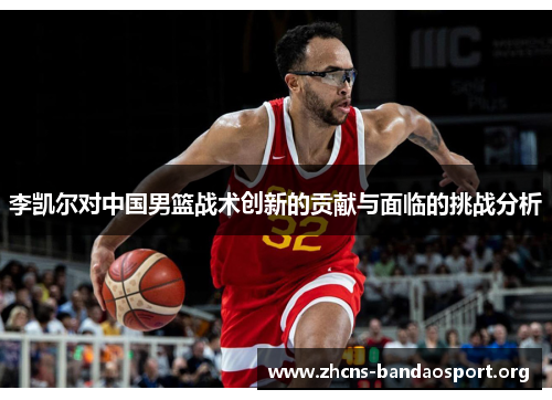 李凯尔对中国男篮战术创新的贡献与面临的挑战分析 李凯尔对中国男篮战术创新的贡献与面临的挑战分析