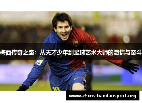 梅西传奇之路：从天才少年到足球艺术大师的激情与奋斗